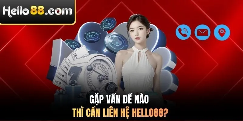 Gặp vấn đề nào thì cần liên hệ HELLO88?